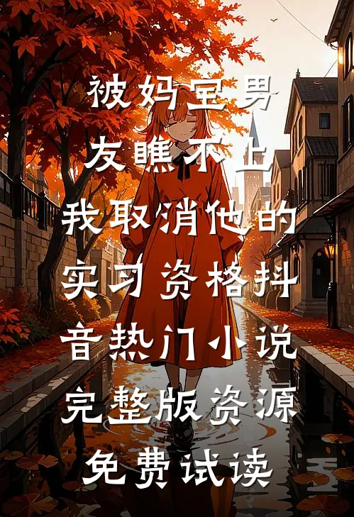 被妈宝男友瞧不上，我取消他的实习资格抖音热门小说完整版资源免费试读