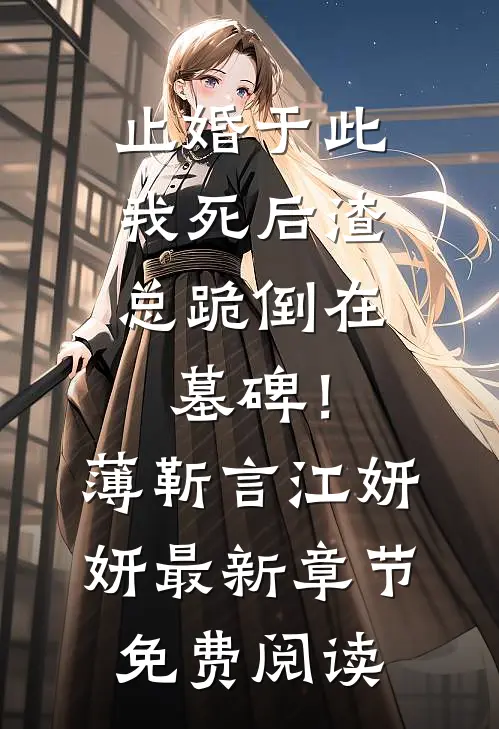 止婚于此，我死后渣总跪倒在墓碑！薄靳言江妍妍最新章节免费阅读