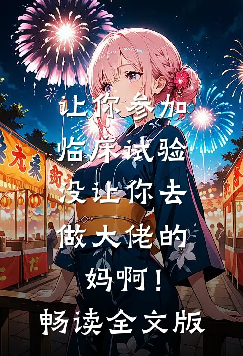 让你参加临床试验，没让你去做大佬的妈啊！畅读全文版