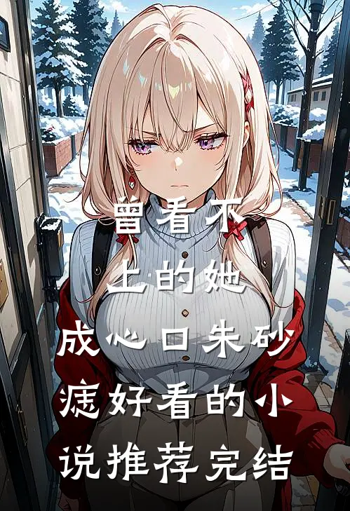 曾看不上的她，成心口朱砂痣好看的小说推荐完结