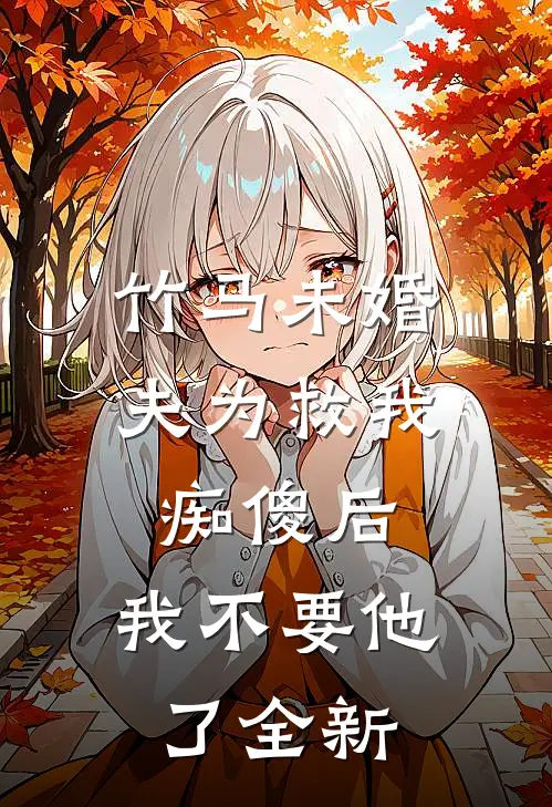 竹马未婚夫为救我痴傻后，我不要他了全新
