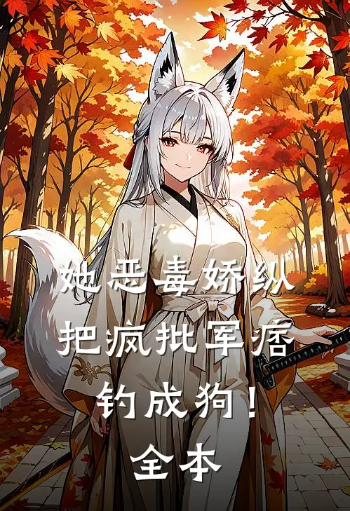 她恶毒娇纵，把疯批军痞钓成狗！全本