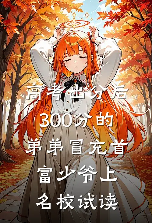 高考出分后，300分的弟弟冒充首富少爷上名校试读
