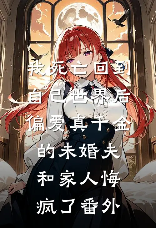 我死亡回到自己世界后，偏爱真千金的未婚夫和家人悔疯了番外