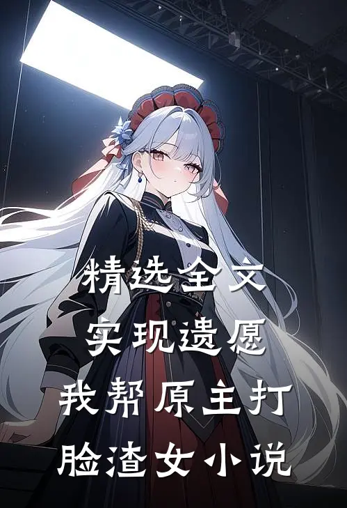 精选全文实现遗愿,我帮原主打脸渣女小说