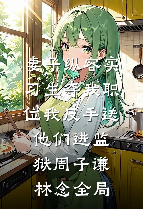 妻子纵容实习生夺我职位我反手送他们进监狱周子谦林念全局