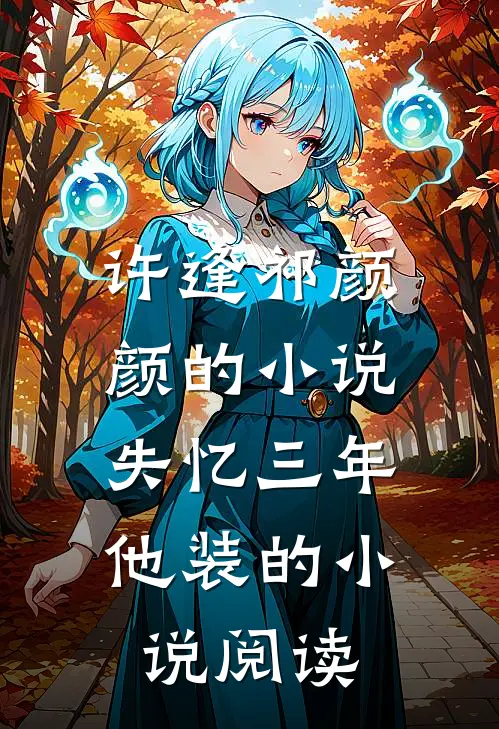 许逢祁颜颜的小说失忆三年，他装的小说阅读