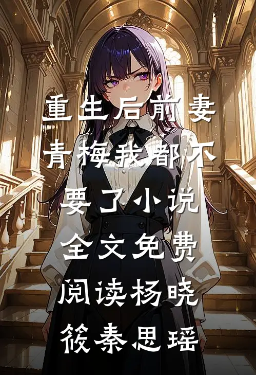 重生后前妻青梅我都不要了小说全文免费阅读杨晓筱秦思瑶