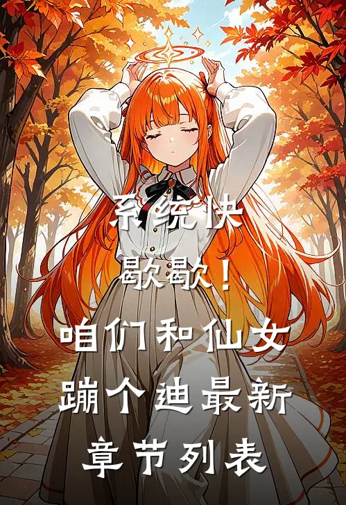 系统快歇歇！咱们和仙女蹦个迪最新章节列表