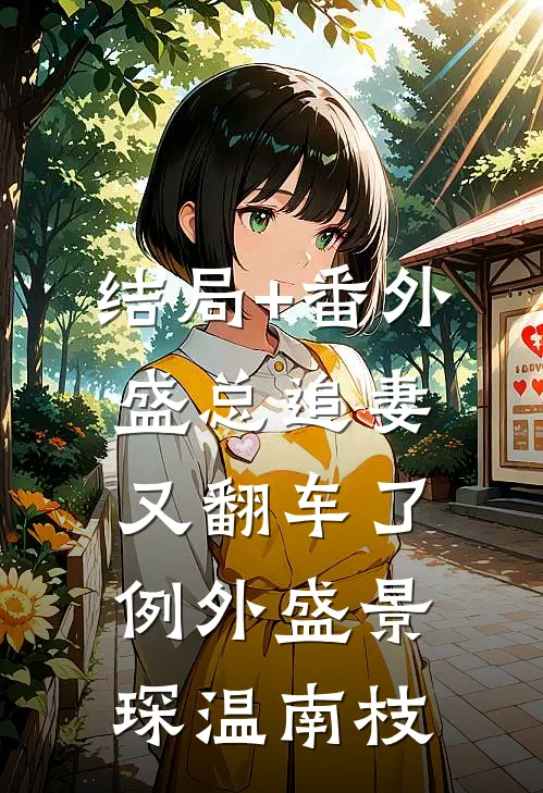 结局+番外盛总追妻又翻车了-例外盛景琛温南枝