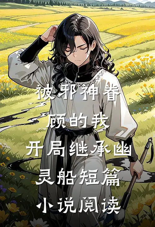 被邪神眷顾的我，开局继承幽灵船短篇小说阅读