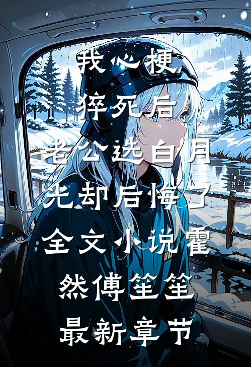 我心梗猝死后，老公选白月光却后悔了全文小说霍然傅笙笙最新章节