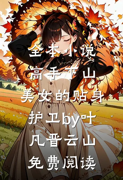 全本小说高手下山：美女的贴身护卫by叶凡晋云山免费阅读