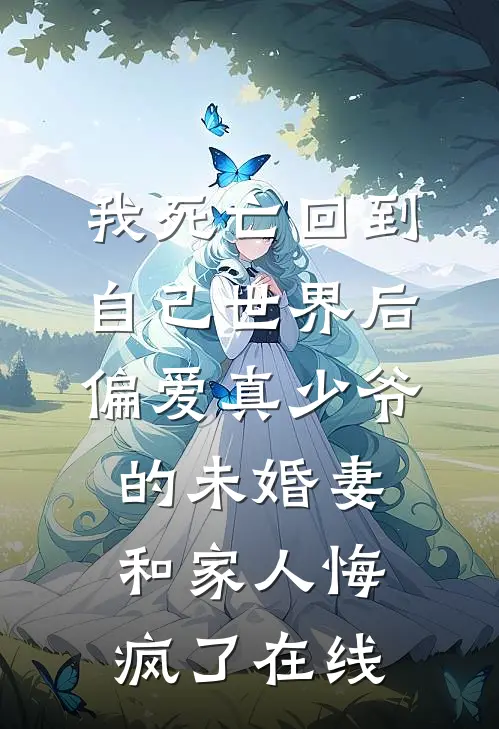 我死亡回到自己世界后，偏爱真少爷的未婚妻和家人悔疯了在线