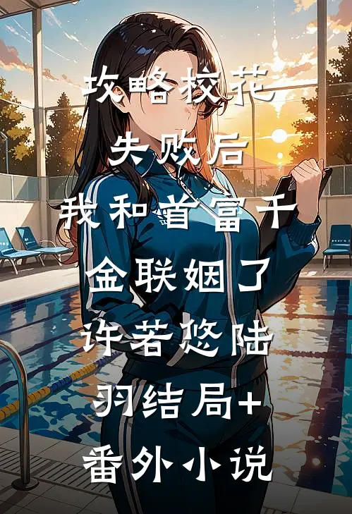 攻略校花失败后，我和首富千金联姻了许若悠陆羽结局+番外小说