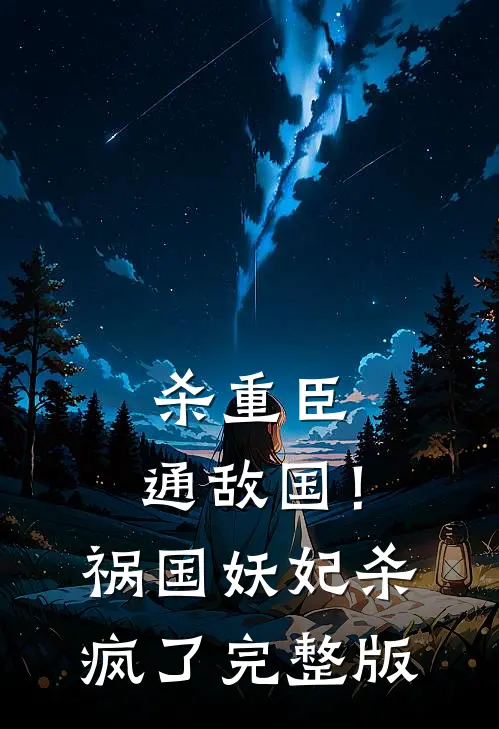 杀重臣、通敌国！祸国妖妃杀疯了完整版