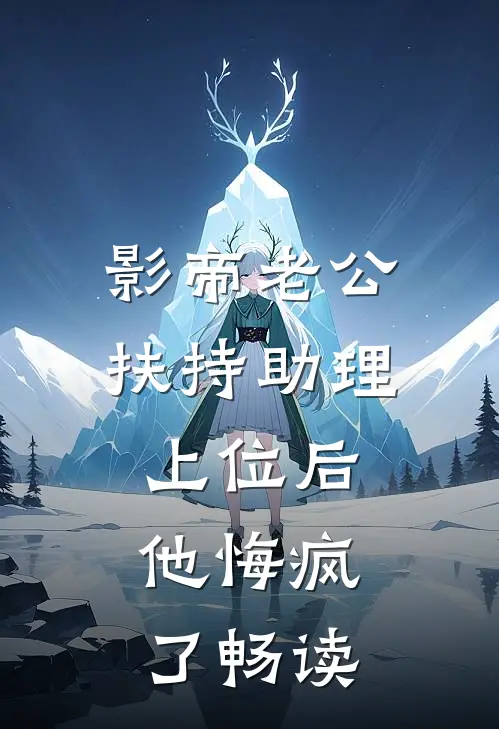 影帝老公扶持助理上位后，他悔疯了畅读