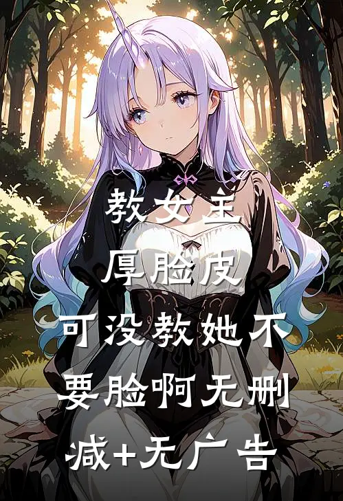 教女主厚脸皮，可没教她不要脸啊无删减+无广告