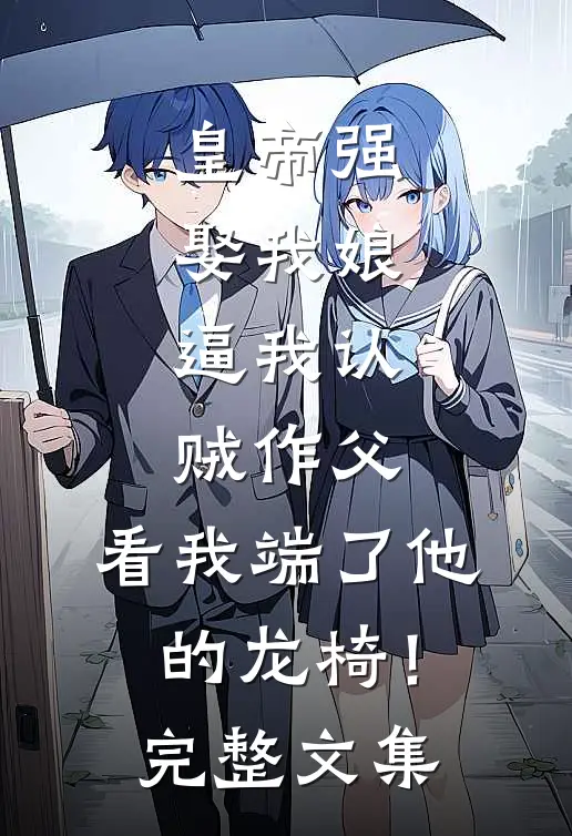 皇帝强娶我娘，逼我认贼作父，看我端了他的龙椅！完整文集