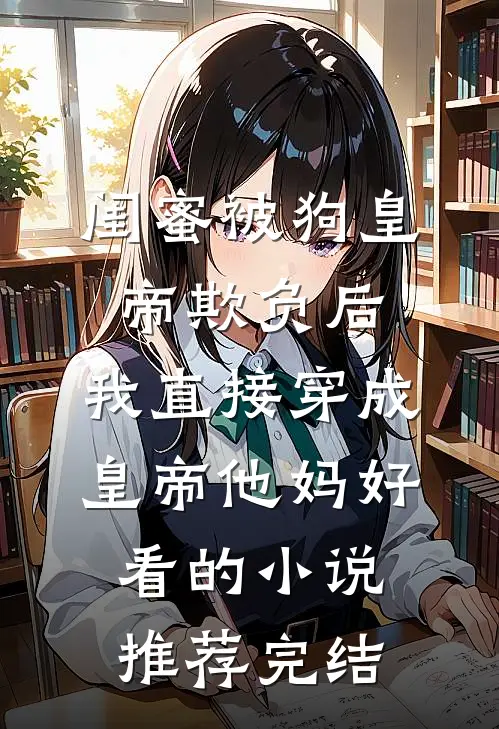 闺蜜被狗皇帝欺负后，我直接穿成皇帝他妈好看的小说推荐完结