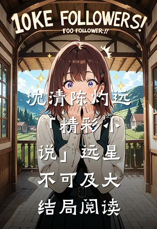 沈清陈灼远「精彩小说」远星不可及大结局阅读