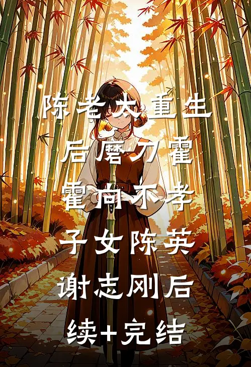 陈老太重生后磨刀霍霍向不孝子女陈英谢志刚后续+完结