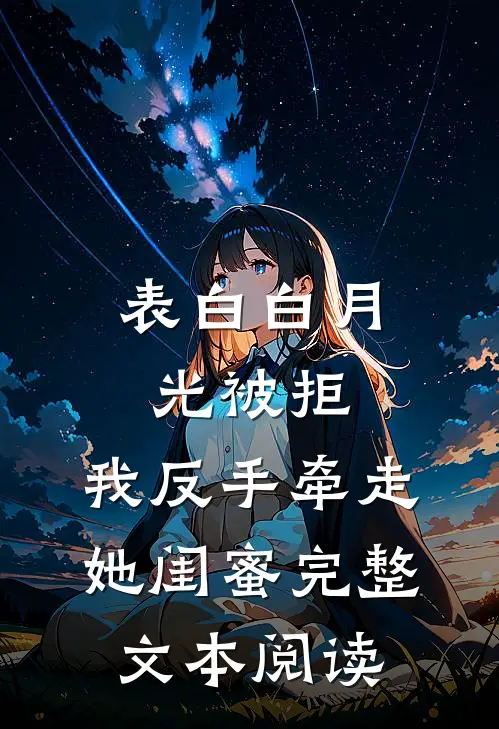 表白白月光被拒，我反手牵走她闺蜜完整文本阅读