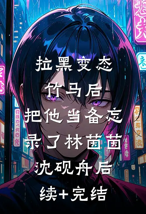 拉黑变态竹马后，把他当备忘录了林茵茵沈砚舟后续+完结