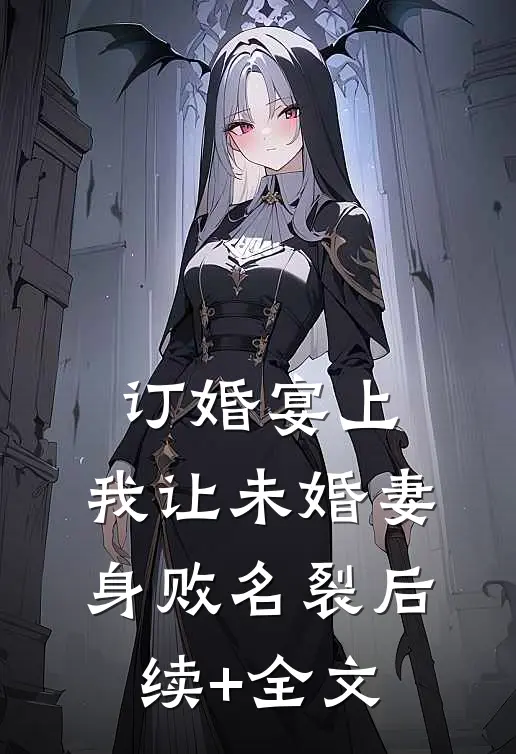 订婚宴上，我让未婚妻身败名裂后续+全文