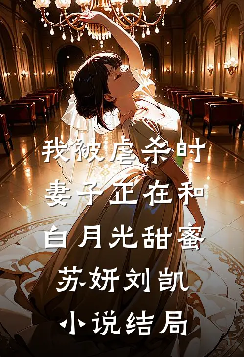 我被虐杀时，妻子正在和白月光甜蜜苏妍刘凯小说结局