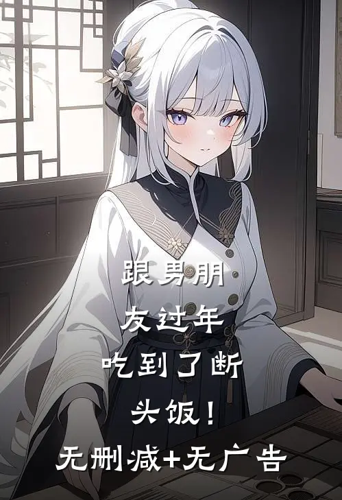 跟男朋友过年，吃到了断头饭！无删减+无广告