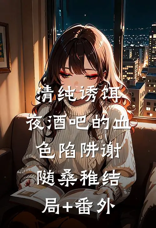 清纯诱饵：夜酒吧的血色陷阱谢随桑稚结局+番外