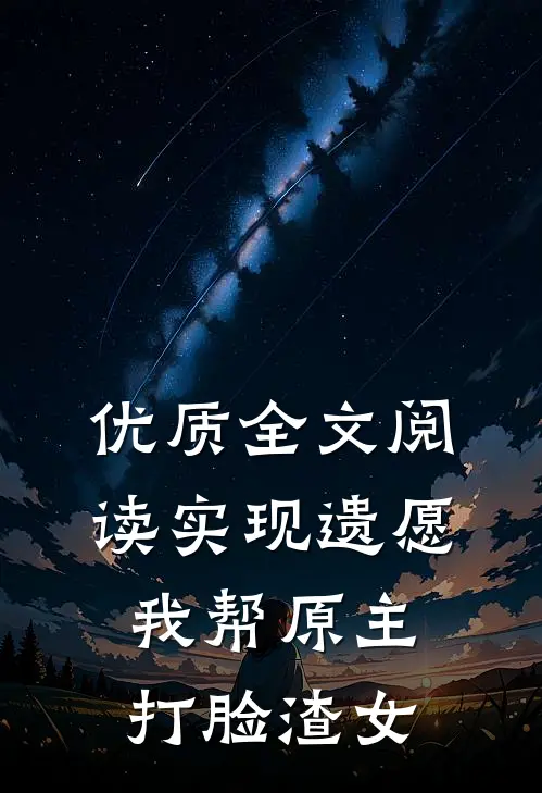 优质全文阅读实现遗愿，我帮原主打脸渣女