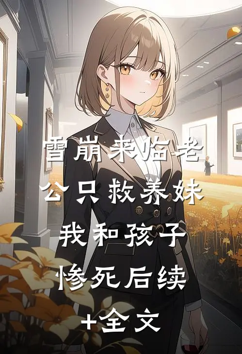 雪崩来临老公只救养妹，我和孩子惨死后续+全文