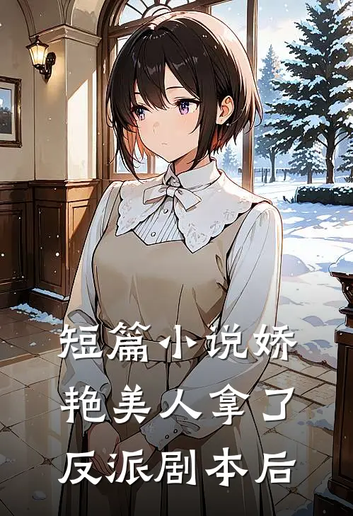短篇小说娇艳美人拿了反派剧本后