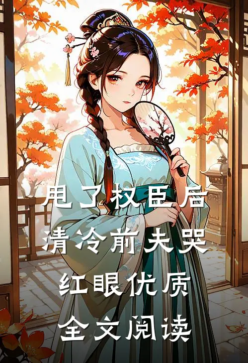 甩了权臣后，清冷前夫哭红眼优质全文阅读