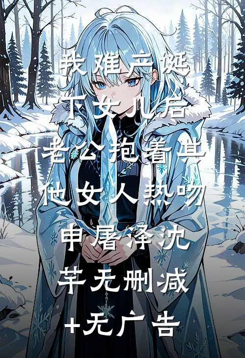 我难产诞下女儿后，老公抱着其他女人热吻申屠泽沈芊无删减+无广告