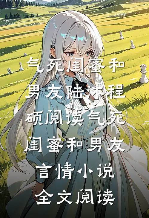 气死闺蜜和男友陆沐程硕阅读_气死闺蜜和男友言情小说全文阅读