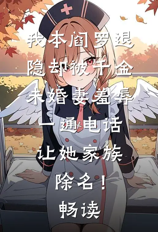 我本阎罗退隐却被千金未婚妻羞辱，一通电话让她家族除名！畅读