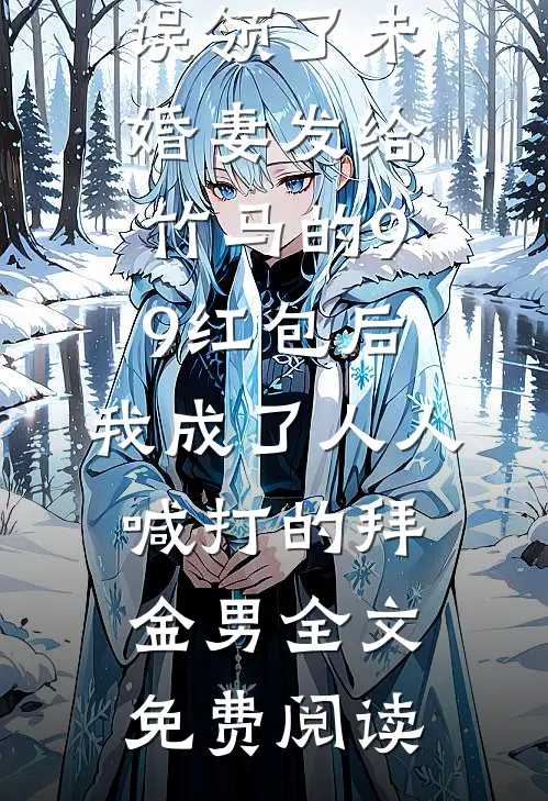 误领了未婚妻发给竹马的99红包后，我成了人人喊打的拜金男全文免费阅读