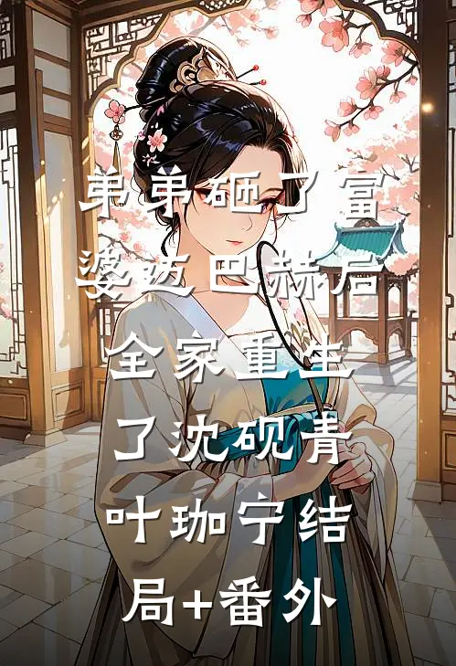 弟弟砸了富婆迈巴赫后，全家重生了沈砚青叶珈宁结局+番外