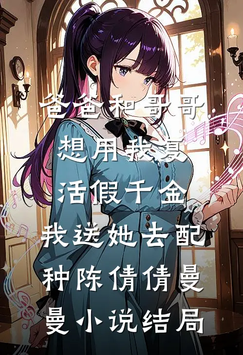 爸爸和哥哥想用我复活假千金，我送她去配种陈倩倩曼曼小说结局