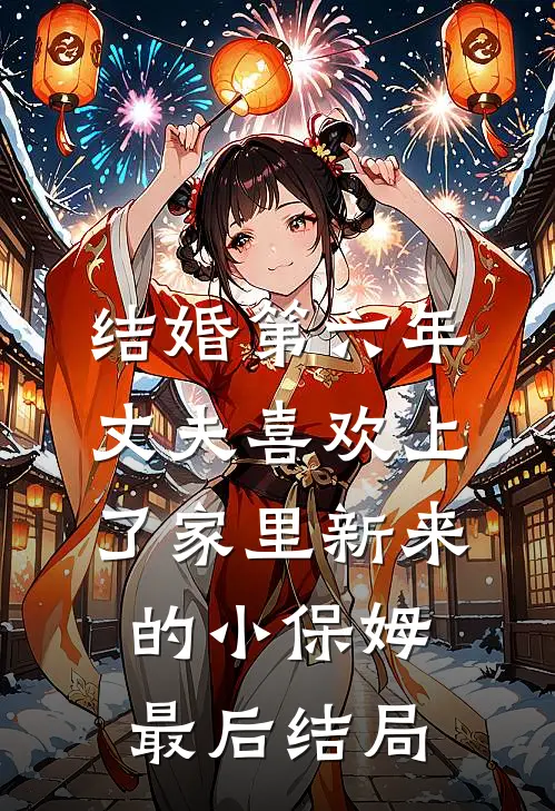 结婚第六年，丈夫喜欢上了家里新来的小保姆最后结局