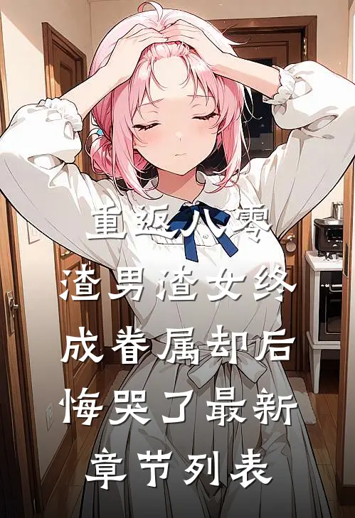 重返八零，渣男渣女终成眷属却后悔哭了最新章节列表