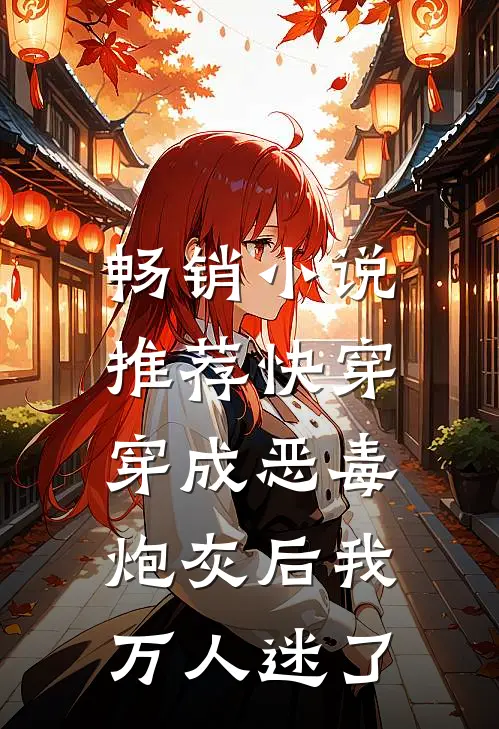 畅销小说推荐快穿：穿成恶毒炮灰后我万人迷了