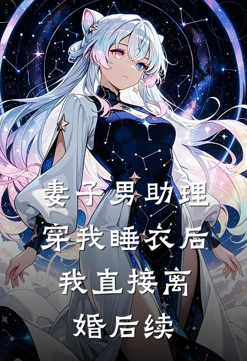 妻子男助理穿我睡衣后，我直接离婚后续