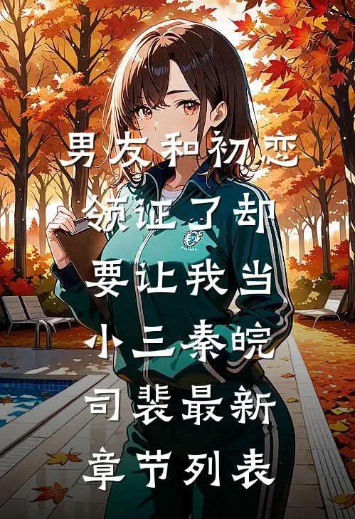 男友和初恋领证了却要让我当小三秦皖司裴最新章节列表