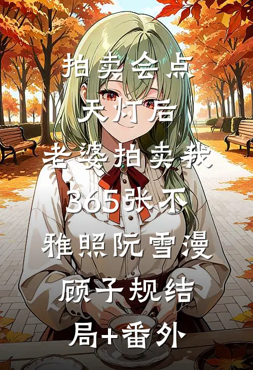 拍卖会点天灯后，老婆拍卖我365张不雅照阮雪漫顾子规结局+番外