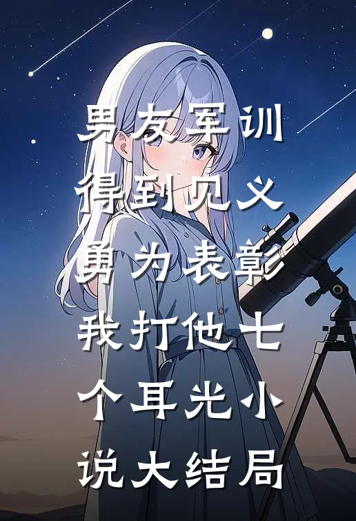 男友军训得到见义勇为表彰，我打他七个耳光小说大结局