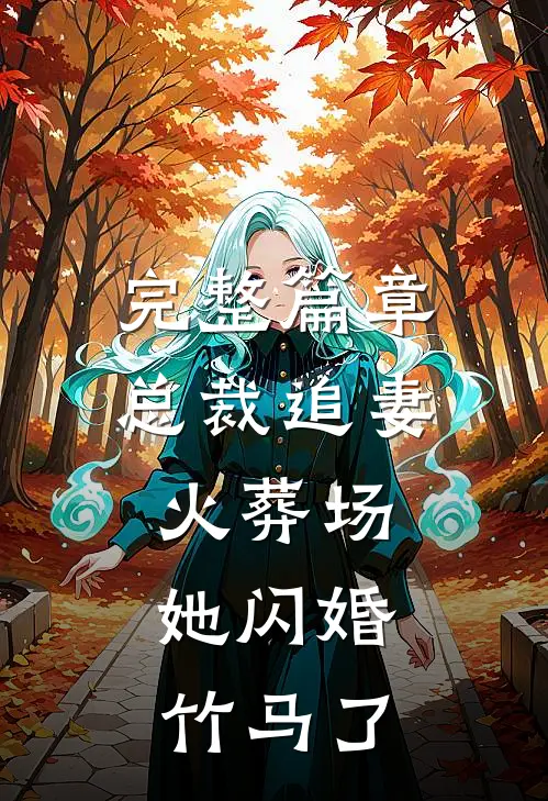 完整篇章总裁追妻火葬场，她闪婚竹马了